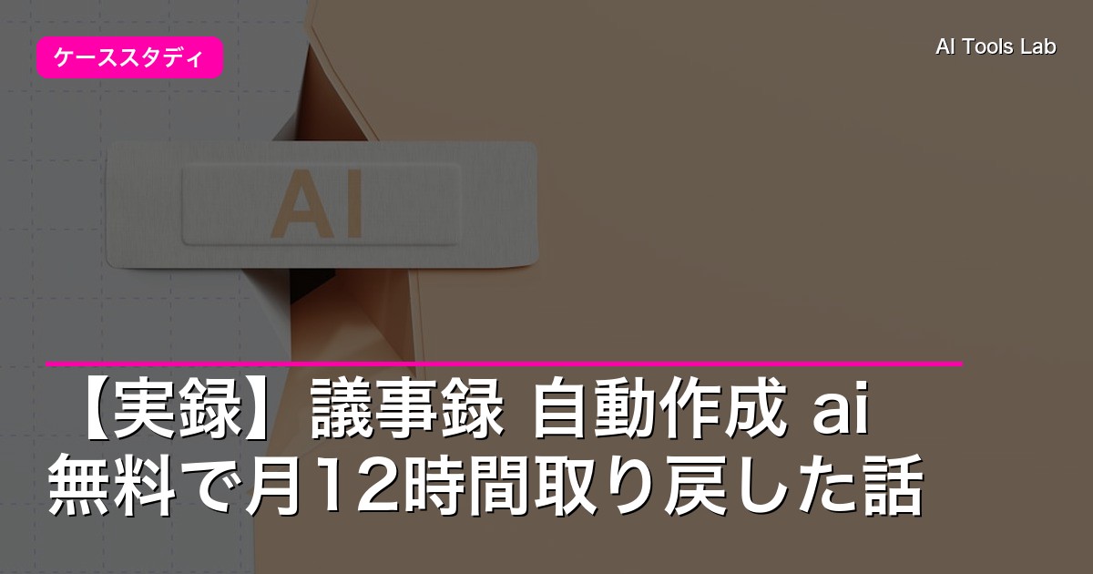 【実録】議事録 自動作成 ai 無料で月12時間取り戻した話