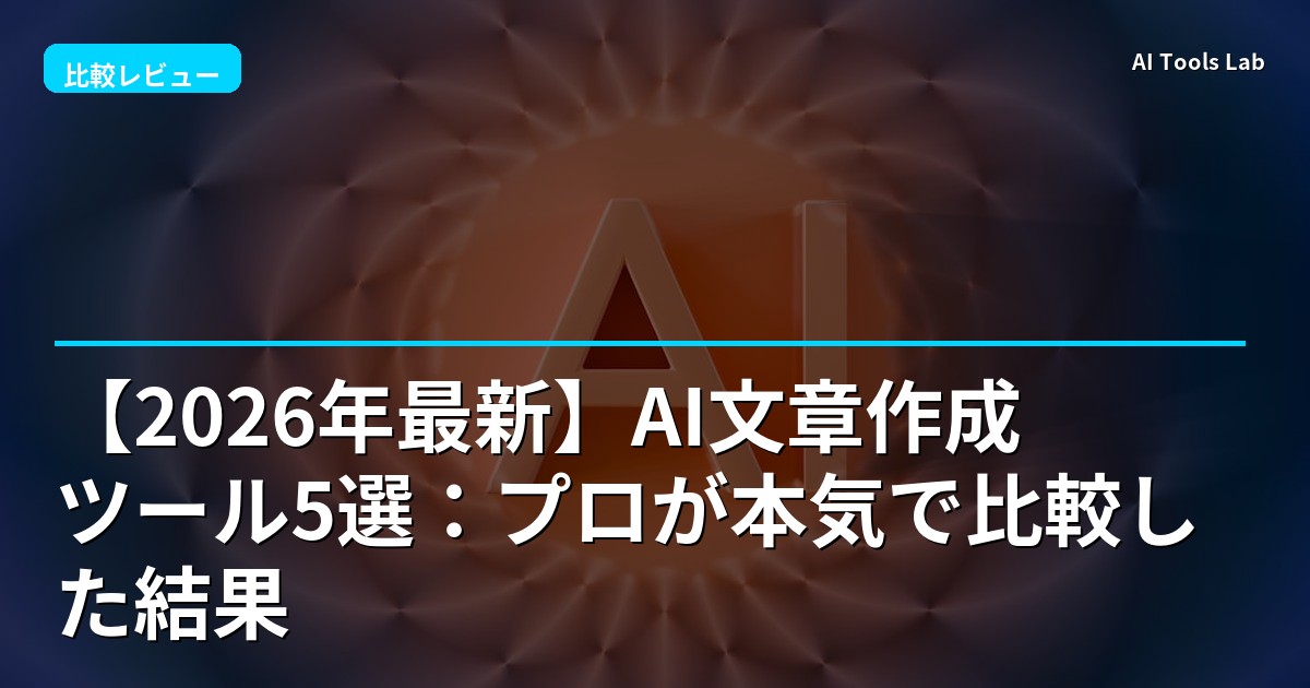 【2026年最新】AI文章作成ツール5選：プロが本気で比較した結果