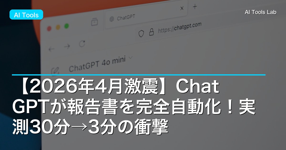 【2026年4月激震】ChatGPTが報告書を完全自動化!実測30分→3分の衝撃