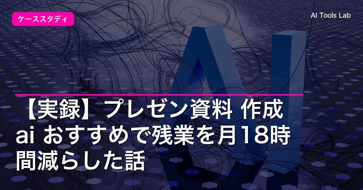 【実録】プレゼン資料 作成 ai おすすめで残業を月18時間減らした話