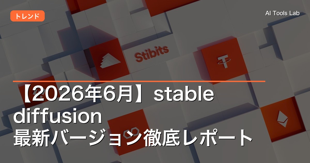 【2026年6月】stable diffusion 最新バージョン徹底レポート